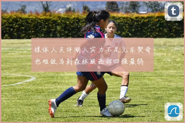 媒体人点评湖人实力不足无东契奇也难敌马刺森林狼西部四强最弱