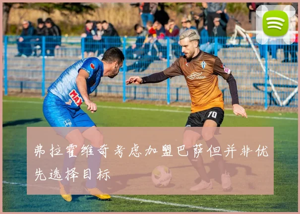 弗拉霍维奇考虑加盟巴萨但并非优先选择目标