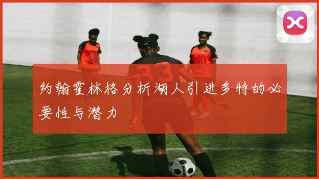 约翰霍林格分析湖人引进多特的必要性与潜力